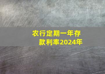 农行定期一年存款利率2024年