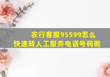 农行客服95599怎么快速转人工服务电话号码呢