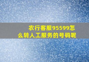 农行客服95599怎么转人工服务的号码呢