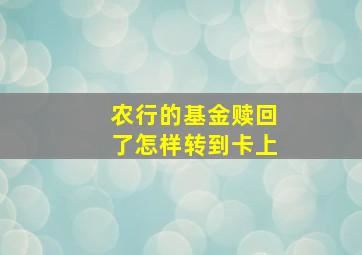 农行的基金赎回了怎样转到卡上