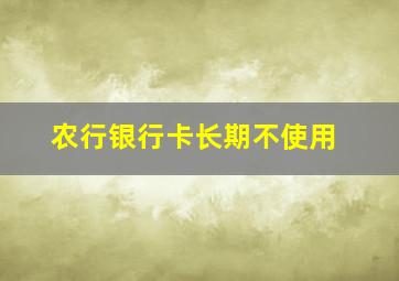 农行银行卡长期不使用