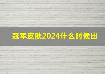 冠军皮肤2024什么时候出