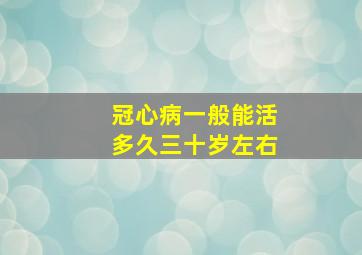 冠心病一般能活多久三十岁左右