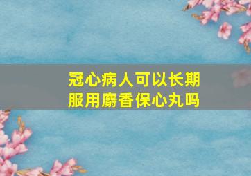 冠心病人可以长期服用麝香保心丸吗