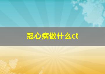 冠心病做什么ct