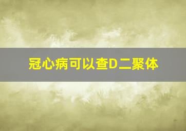 冠心病可以查D二聚体