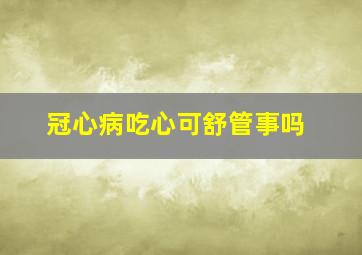 冠心病吃心可舒管事吗