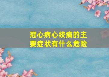 冠心病心绞痛的主要症状有什么危险