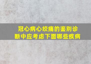 冠心病心绞痛的鉴别诊断中应考虑下面哪些疾病