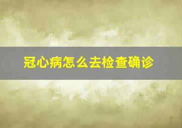 冠心病怎么去检查确诊