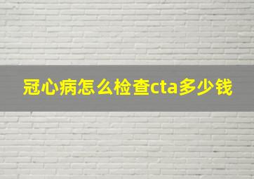 冠心病怎么检查cta多少钱