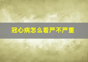 冠心病怎么看严不严重