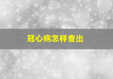 冠心病怎样查出