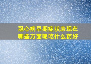 冠心病早期症状表现在哪些方面呢吃什么药好