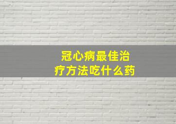 冠心病最佳治疗方法吃什么药