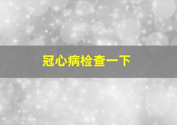 冠心病检查一下