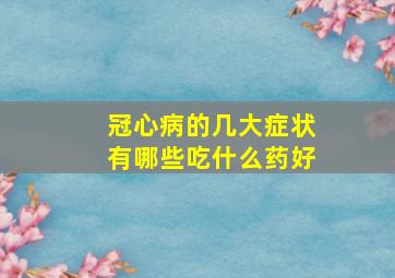 冠心病的几大症状有哪些吃什么药好