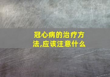 冠心病的治疗方法,应该注意什么