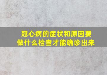 冠心病的症状和原因要做什么检查才能确诊出来