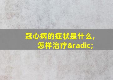 冠心病的症状是什么,怎样治疗√