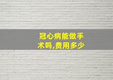 冠心病能做手术吗,费用多少