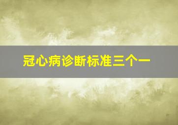 冠心病诊断标准三个一