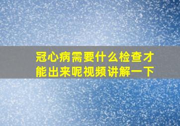 冠心病需要什么检查才能出来呢视频讲解一下