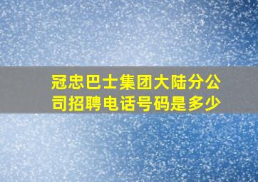 冠忠巴士集团大陆分公司招聘电话号码是多少