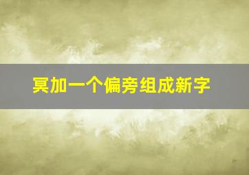 冥加一个偏旁组成新字