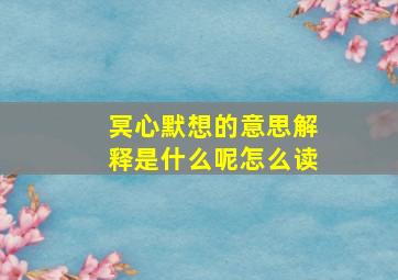 冥心默想的意思解释是什么呢怎么读