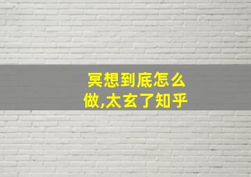 冥想到底怎么做,太玄了知乎