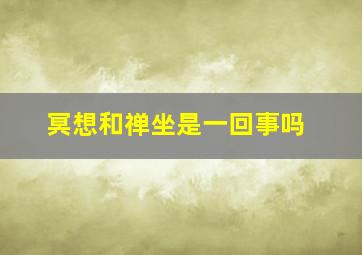 冥想和禅坐是一回事吗