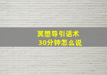 冥想导引话术30分钟怎么说