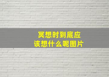 冥想时到底应该想什么呢图片