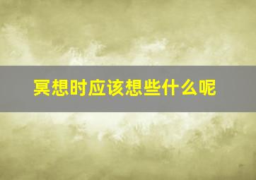 冥想时应该想些什么呢