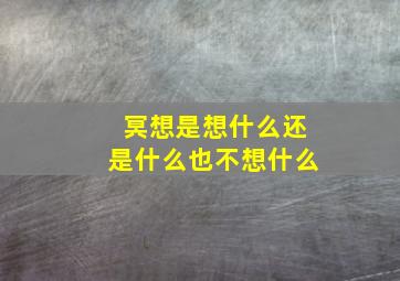 冥想是想什么还是什么也不想什么