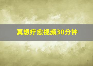 冥想疗愈视频30分钟