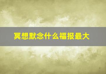 冥想默念什么福报最大