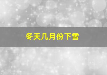 冬天几月份下雪