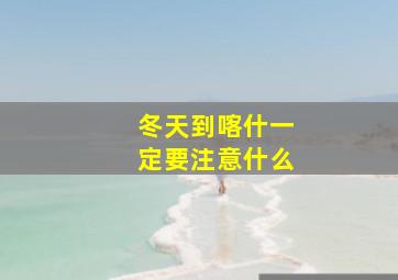 冬天到喀什一定要注意什么