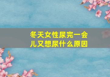 冬天女性尿完一会儿又想尿什么原因