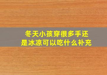 冬天小孩穿很多手还是冰凉可以吃什么补充