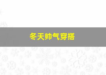 冬天帅气穿搭