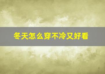 冬天怎么穿不冷又好看