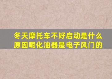 冬天摩托车不好启动是什么原因呢化油器是电子风门的