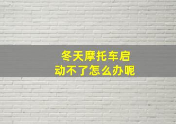 冬天摩托车启动不了怎么办呢