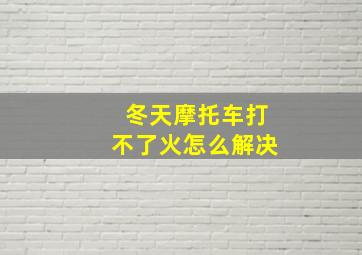 冬天摩托车打不了火怎么解决