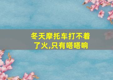 冬天摩托车打不着了火,只有嗒嗒响