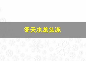 冬天水龙头冻