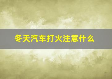 冬天汽车打火注意什么